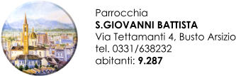 Parrocchia  S.GIOVANNI BATTISTA Via Tettamanti 4, Busto Arsizio tel. 0331/638232 abitanti: 9.287