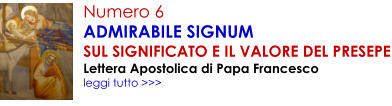 Numero 6 ADMIRABILE SIGNUM SUL SIGNIFICATO E IL VALORE DEL PRESEPE Lettera Apostolica di Papa Francesco leggi tutto >>>