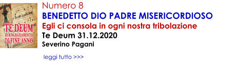 Numero 8 BENEDETTO DIO PADRE MISERICORDIOSO Egli ci consola in ogni nostra tribolazione Te Deum 31.12.2020 Severino Pagani    leggi tutto >>>
