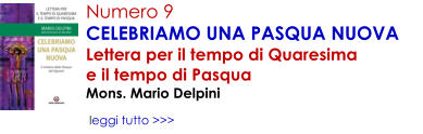 Numero 9 CELEBRIAMO UNA PASQUA NUOVA Lettera per il tempo di Quaresima               e il tempo di Pasqua Mons. Mario Delpini   leggi tutto >>>