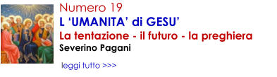 Numero 19 L �UMANITA� di GESU� La tentazione - il futuro - la preghiera Severino Pagani    leggi tutto >>>