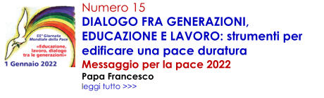 Numero 15 DIALOGO FRA GENERAZIONI, EDUCAZIONE E LAVORO: strumenti per edificare una pace duratura Messaggio per la pace 2022 Papa Francesco leggi tutto >>>